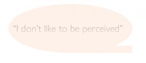 Quote in speech bubble "I don't like to be perceived"